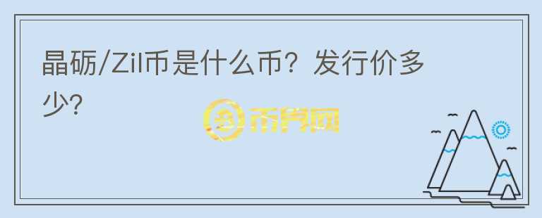 晶砺/Zil币是什么币？发行价多少？