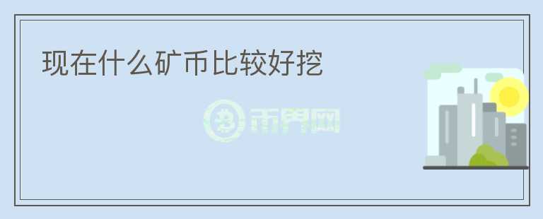 现在什么矿币比较好挖