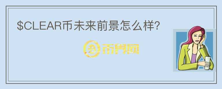 $CLEAR币未来前景怎么样？