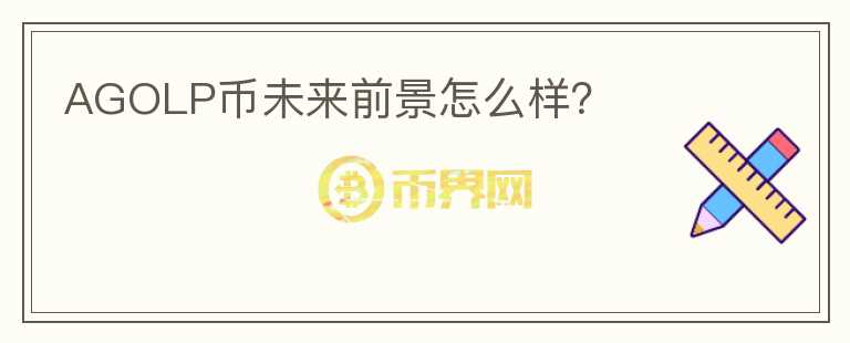 AGOLP币未来前景怎么样？