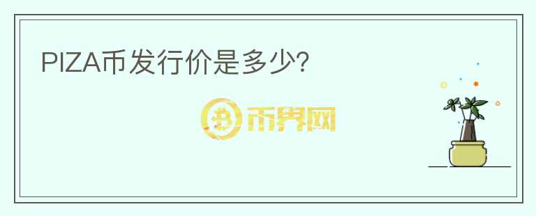 PIZA币发行价是多少？