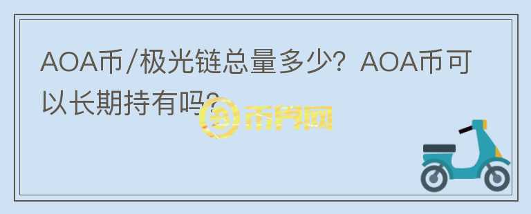 AOA币/极光链总量多少？AOA币可以长期持有吗？