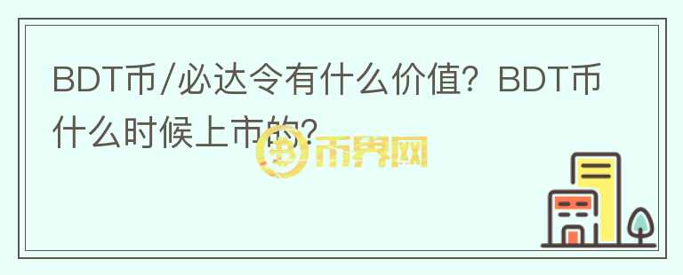 BDT币/必达令有什么价值？BDT币什么时候上市的？
