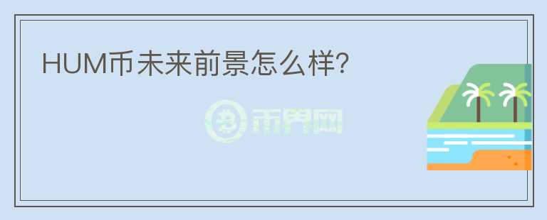 HUM币未来前景怎么样?