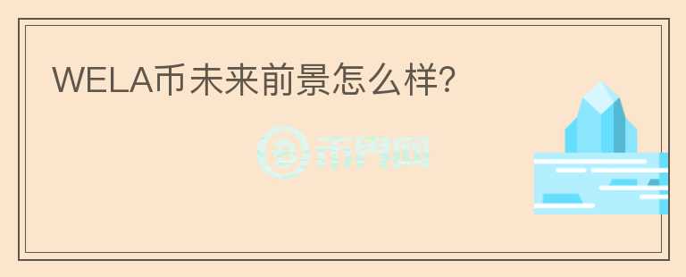 WELA币未来前景怎么样？