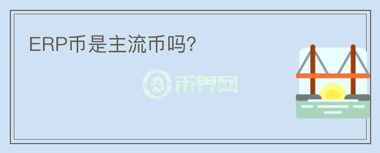 ERP币是主流币吗?