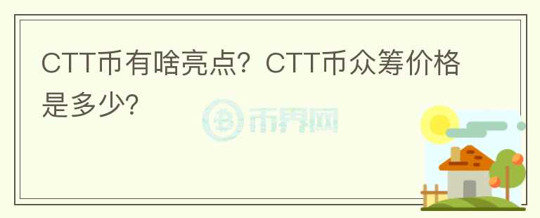 CTT币有啥亮点？CTT币众筹价格是多少？