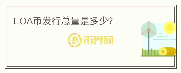 LOA币发行总量是多少?