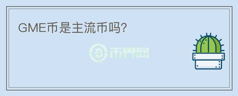 GME币是主流币吗？