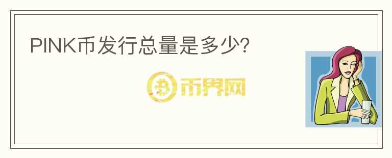 PINK币发行总量是多少？