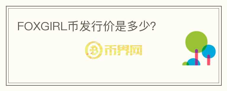 FOXGIRL币发行价是多少？