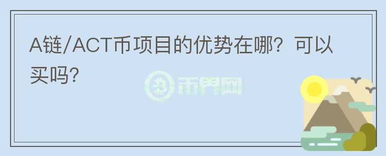 A链/ACT币项目的优势在哪？可以买吗？