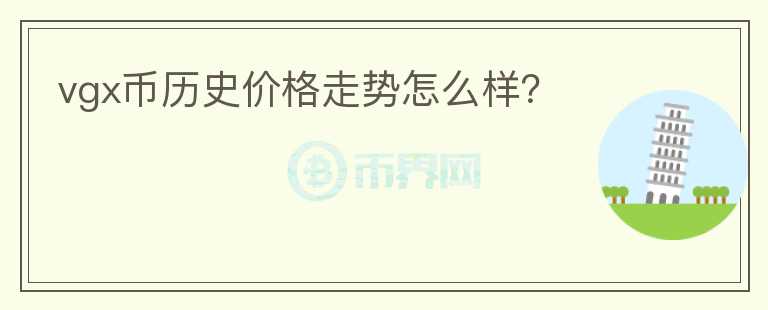 vgx币历史价格走势怎么样？