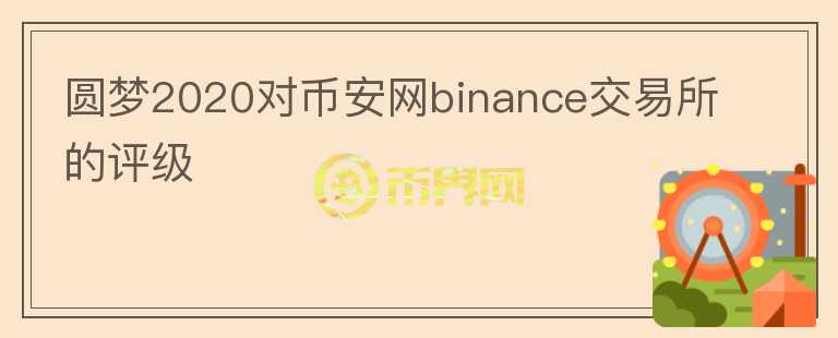 圆梦2020对币安网binance交易所的评级