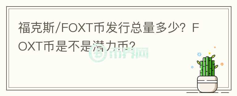 福克斯/FOXT币发行总量多少？FOXT币是不是潜力币？