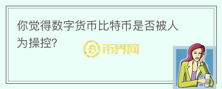 你觉得数字货币比特币是否被人为操控？