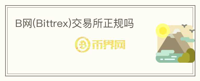 B网(Bittrex)交易所正规吗