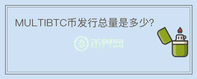 MULTIBTC币发行总量是多少?