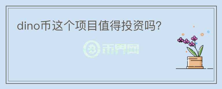 dino币这个项目值得投资吗？