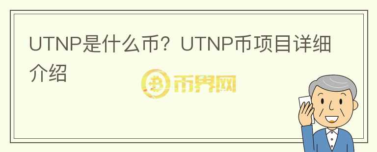 UTNP是什么币？UTNP币项目详细介绍