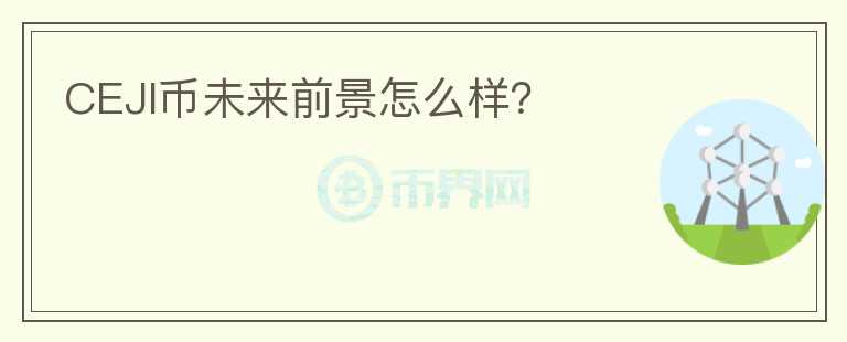 CEJI币未来前景怎么样？