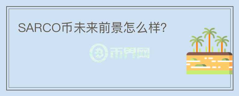 SARCO币未来前景怎么样?