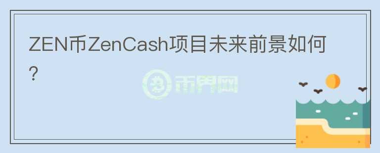 ZEN币ZenCash项目未来前景如何？