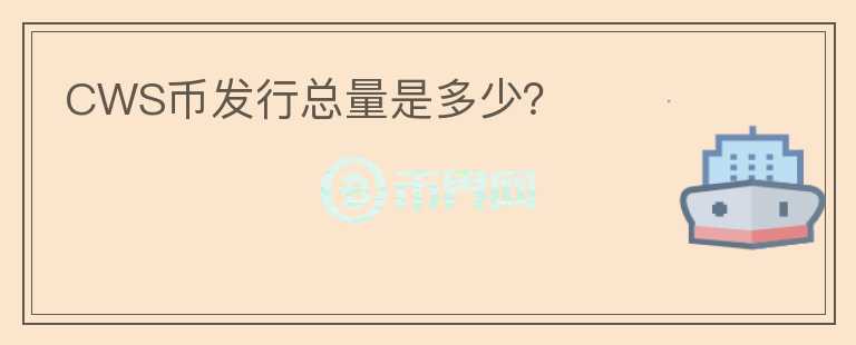 CWS币发行总量是多少？