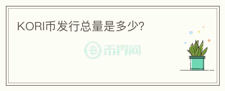 KORI币发行总量是多少？