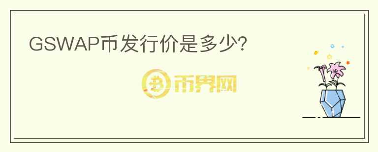 GSWAP币发行价是多少？