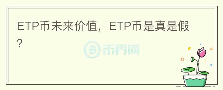 ETP币未来价值，ETP币是真是假？