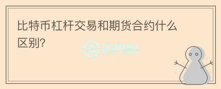 比特币杠杆交易和期货合约什么区别？