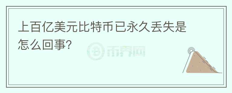 上百亿美元比特币已永久丢失是怎么回事？