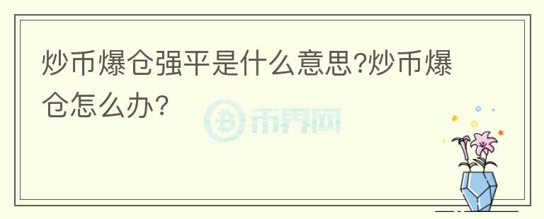 炒币爆仓强平是什么意思?炒币爆仓怎么办?