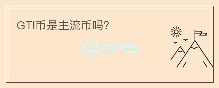 GTI币是主流币吗？