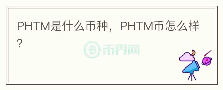 PHTM是什么币种，PHTM币怎么样？