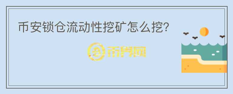 币安锁仓流动性挖矿怎么挖？