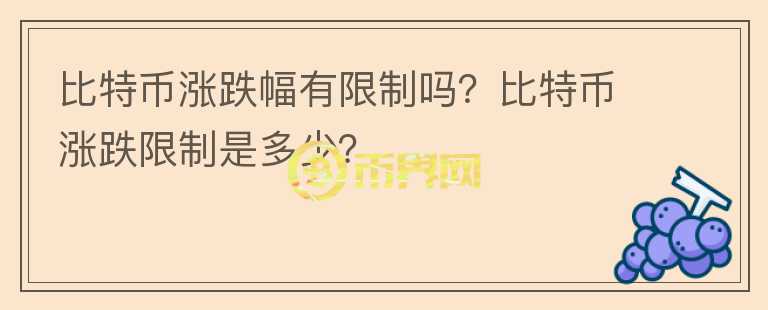 比特币涨跌幅有限制吗?比特币涨跌限制是多少?