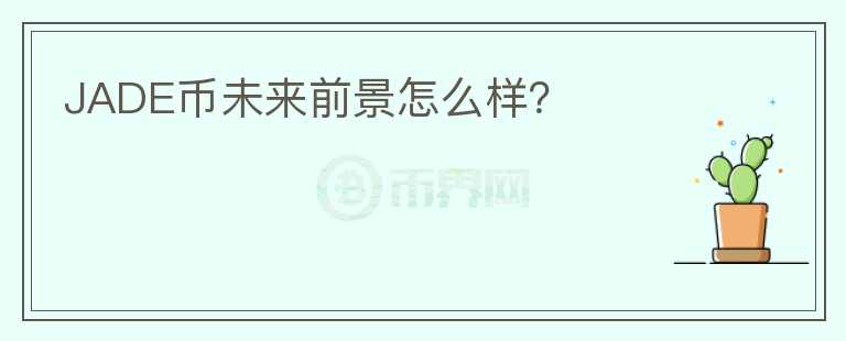 JADE币未来前景怎么样？