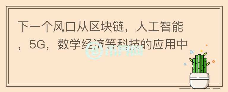 下一个风口从区块链，人工智能，5G，数学经济等科技的应用中去寻找，具体红利是什么？