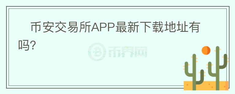 ​币安交易所APP最新下载地址有吗？