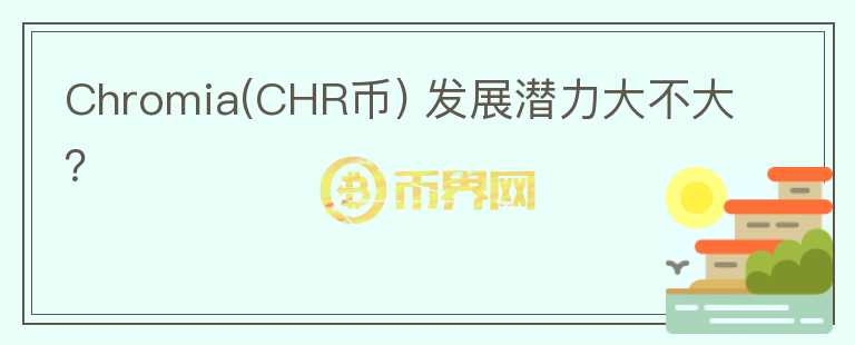 Chromia(CHR币) 发展潜力大不大？