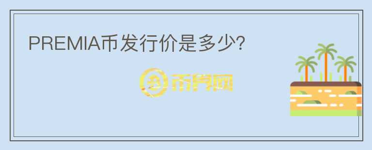 PREMIA币发行价是多少？