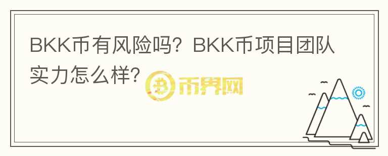 BKK币有风险吗？BKK币项目团队实力怎么样？
