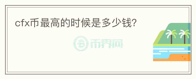 cfx币最高的时候是多少钱？