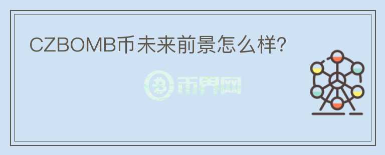 CZBOMB币未来前景怎么样？