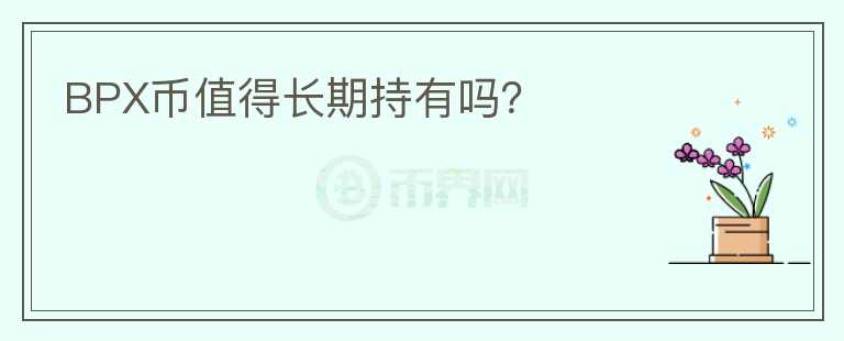 BPX币值得长期持有吗?