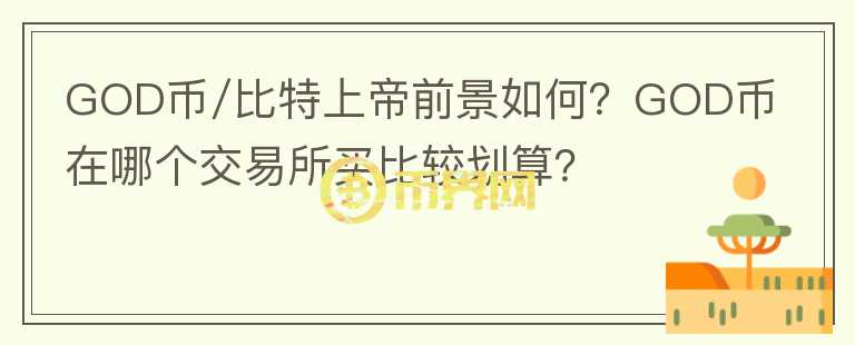 GOD币/比特上帝前景如何？GOD币在哪个交易所买比较划算？