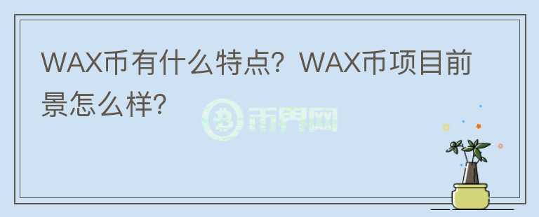 WAX币有什么特点?WAX币项目前景怎么样?