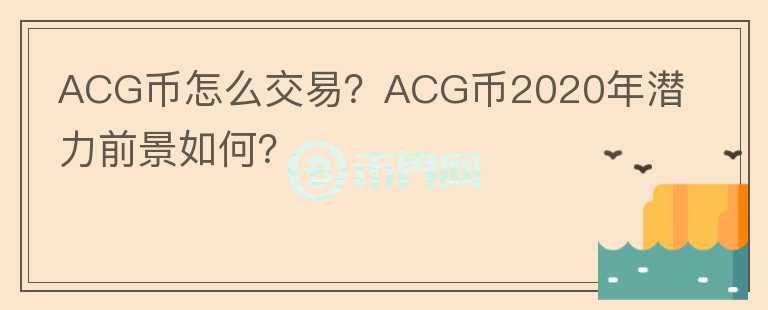 ACG币怎么交易？ACG币2020年潜力前景如何？